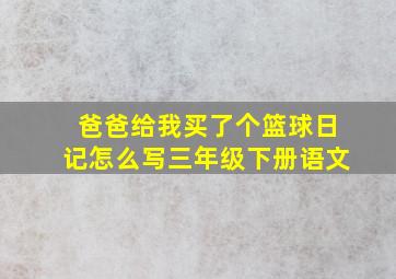 爸爸给我买了个篮球日记怎么写三年级下册语文