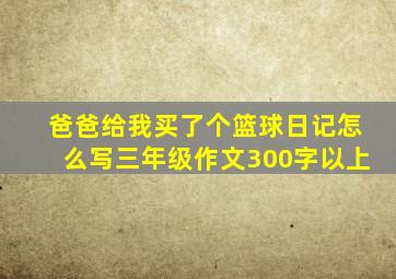 爸爸给我买了个篮球日记怎么写三年级作文300字以上