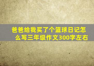 爸爸给我买了个篮球日记怎么写三年级作文300字左右