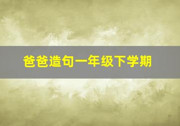 爸爸造句一年级下学期