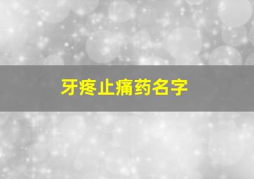 牙疼止痛药名字