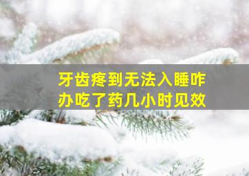 牙齿疼到无法入睡咋办吃了药几小时见效