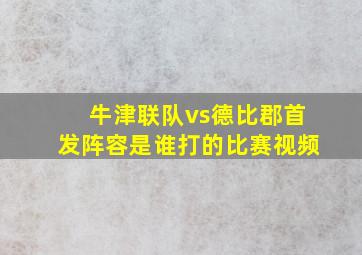 牛津联队vs德比郡首发阵容是谁打的比赛视频