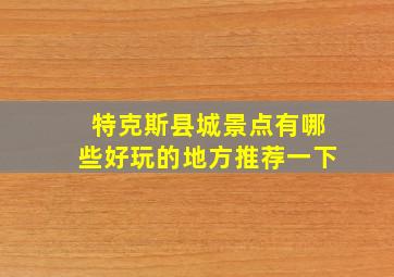 特克斯县城景点有哪些好玩的地方推荐一下