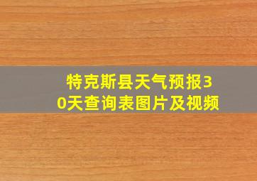 特克斯县天气预报30天查询表图片及视频