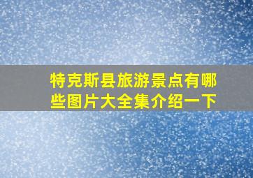 特克斯县旅游景点有哪些图片大全集介绍一下