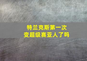 特兰克斯第一次变超级赛亚人了吗