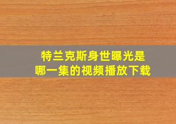 特兰克斯身世曝光是哪一集的视频播放下载