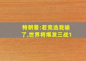 特朗普:若竞选我输了,世界将爆发三战1