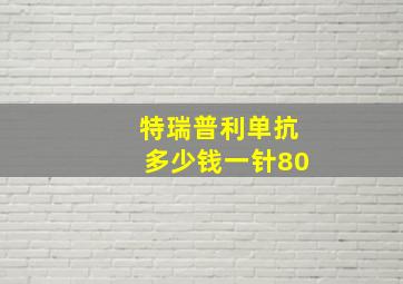 特瑞普利单抗多少钱一针80