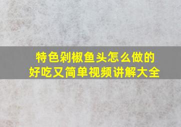 特色剁椒鱼头怎么做的好吃又简单视频讲解大全