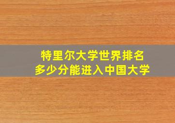 特里尔大学世界排名多少分能进入中国大学