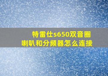 特雷仕s650双音圈喇叭和分频器怎么连接