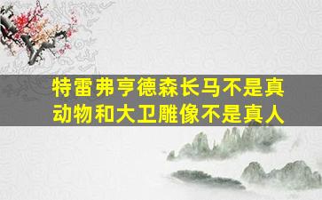 特雷弗亨德森长马不是真动物和大卫雕像不是真人