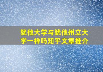 犹他大学与犹他州立大学一样吗知乎文章推介