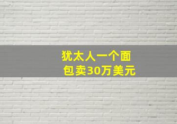 犹太人一个面包卖30万美元