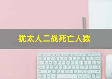 犹太人二战死亡人数