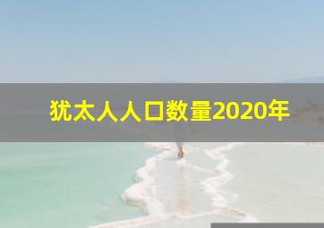 犹太人人口数量2020年