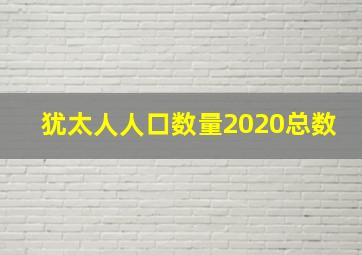 犹太人人口数量2020总数