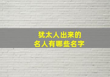 犹太人出来的名人有哪些名字