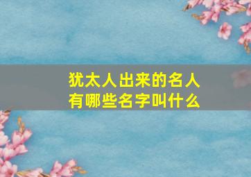 犹太人出来的名人有哪些名字叫什么