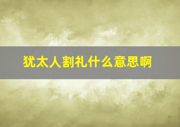 犹太人割礼什么意思啊