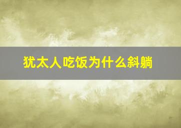 犹太人吃饭为什么斜躺