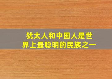 犹太人和中国人是世界上最聪明的民族之一