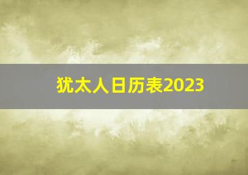 犹太人日历表2023