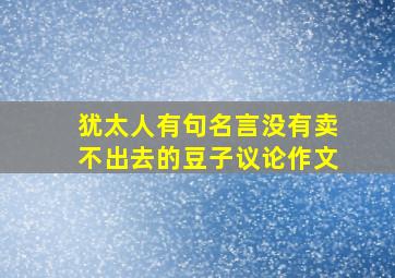 犹太人有句名言没有卖不出去的豆子议论作文