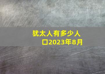 犹太人有多少人口2023年8月