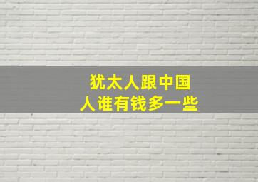 犹太人跟中国人谁有钱多一些