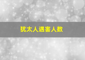 犹太人遇害人数