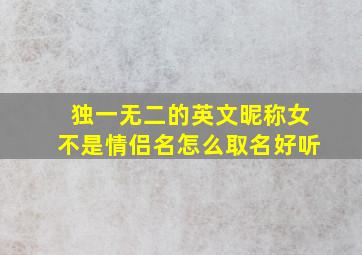 独一无二的英文昵称女不是情侣名怎么取名好听