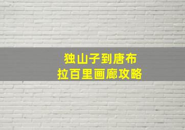 独山子到唐布拉百里画廊攻略