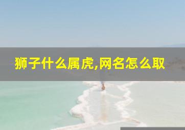 狮子什么属虎,网名怎么取