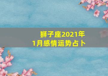 狮子座2021年1月感情运势占卜