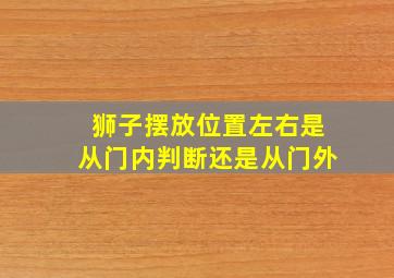 狮子摆放位置左右是从门内判断还是从门外