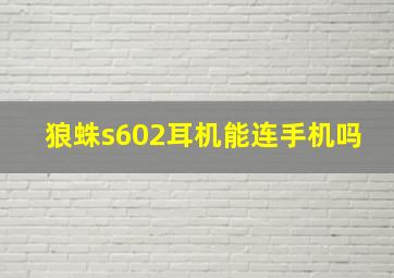 狼蛛s602耳机能连手机吗