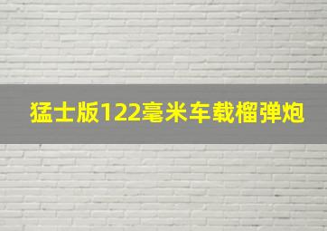 猛士版122毫米车载榴弹炮