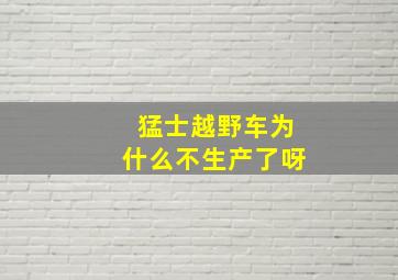 猛士越野车为什么不生产了呀