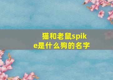 猫和老鼠spike是什么狗的名字