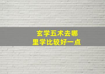 玄学五术去哪里学比较好一点