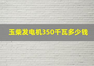 玉柴发电机350千瓦多少钱