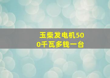 玉柴发电机500千瓦多钱一台