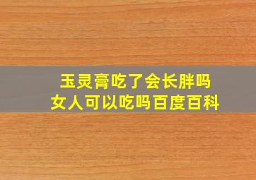 玉灵膏吃了会长胖吗女人可以吃吗百度百科