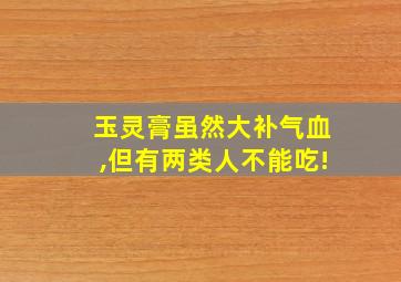 玉灵膏虽然大补气血,但有两类人不能吃!