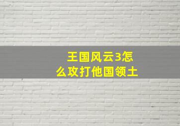 王国风云3怎么攻打他国领土