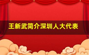 王新武简介深圳人大代表