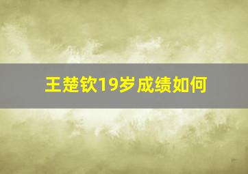 王楚钦19岁成绩如何